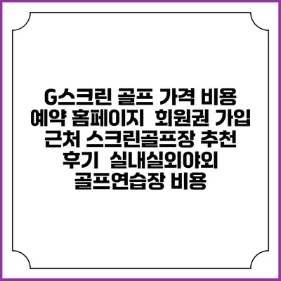 G스크린 골프 가격 비용 예약 홈페이지 | 회원권 가입 | 근처 스크린골프장 추천 | 후기 | 실내실외야외 골프연습장 비용