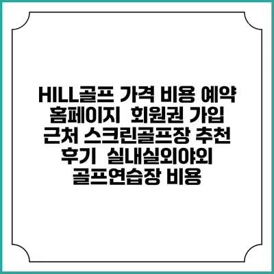 HILL골프 가격 비용 예약 홈페이지 | 회원권 가입 | 근처 스크린골프장 추천 | 후기 | 실내실외야외 골프연습장 비용