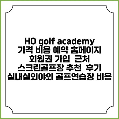 HO golf academy 가격 비용 예약 홈페이지 | 회원권 가입 | 근처 스크린골프장 추천 | 후기 | 실내실외야외 골프연습장 비용