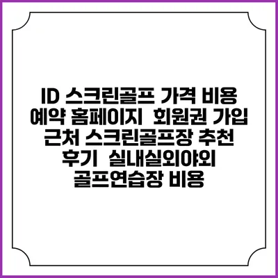 ID 스크린골프 가격 비용 예약 홈페이지 | 회원권 가입 | 근처 스크린골프장 추천 | 후기 | 실내실외야외 골프연습장 비용