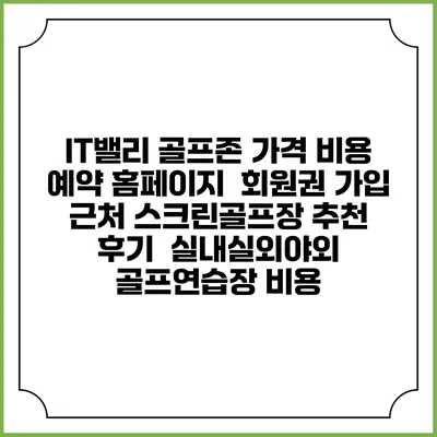 IT밸리 골프존 가격 비용 예약 홈페이지 | 회원권 가입 | 근처 스크린골프장 추천 | 후기 | 실내실외야외 골프연습장 비용