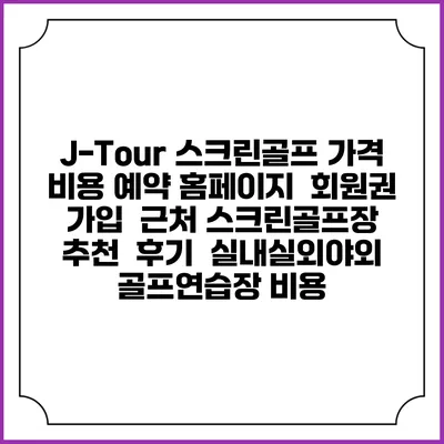 J-Tour 스크린골프 가격 비용 예약 홈페이지 | 회원권 가입 | 근처 스크린골프장 추천 | 후기 | 실내실외야외 골프연습장 비용