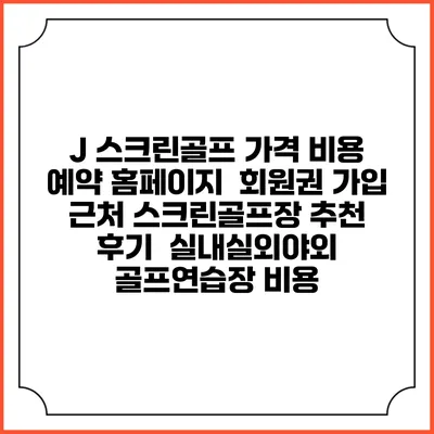 J 스크린골프 가격 비용 예약 홈페이지 | 회원권 가입 | 근처 스크린골프장 추천 | 후기 | 실내실외야외 골프연습장 비용