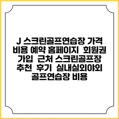 J 스크린골프연습장 가격 비용 예약 홈페이지 | 회원권 가입 | 근처 스크린골프장 추천 | 후기 | 실내실외야외 골프연습장 비용