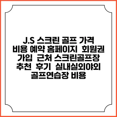 J.S 스크린 골프 가격 비용 예약 홈페이지 | 회원권 가입 | 근처 스크린골프장 추천 | 후기 | 실내실외야외 골프연습장 비용