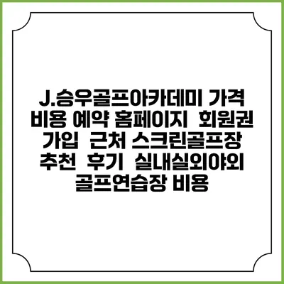 J.승우골프아카데미 가격 비용 예약 홈페이지 | 회원권 가입 | 근처 스크린골프장 추천 | 후기 | 실내실외야외 골프연습장 비용