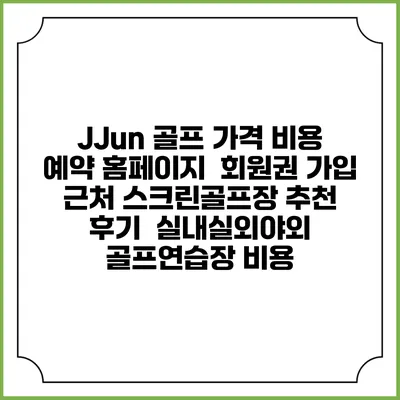 JJun 골프 가격 비용 예약 홈페이지 | 회원권 가입 | 근처 스크린골프장 추천 | 후기 | 실내실외야외 골프연습장 비용