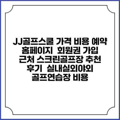 JJ골프스쿨 가격 비용 예약 홈페이지 | 회원권 가입 | 근처 스크린골프장 추천 | 후기 | 실내실외야외 골프연습장 비용