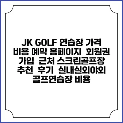 JK GOLF 연습장 가격 비용 예약 홈페이지 | 회원권 가입 | 근처 스크린골프장 추천 | 후기 | 실내실외야외 골프연습장 비용