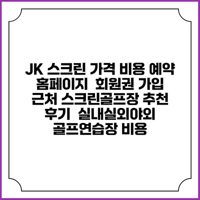 JK 스크린 가격 비용 예약 홈페이지 | 회원권 가입 | 근처 스크린골프장 추천 | 후기 | 실내실외야외 골프연습장 비용