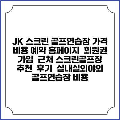 JK 스크린 골프연습장 가격 비용 예약 홈페이지 | 회원권 가입 | 근처 스크린골프장 추천 | 후기 | 실내실외야외 골프연습장 비용