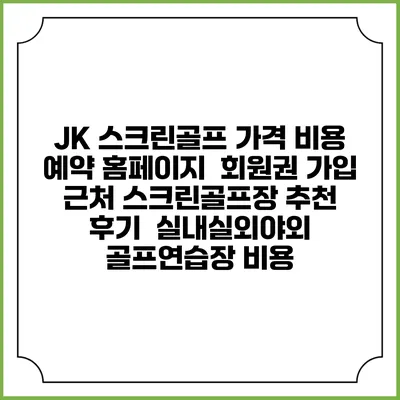 JK 스크린골프 가격 비용 예약 홈페이지 | 회원권 가입 | 근처 스크린골프장 추천 | 후기 | 실내실외야외 골프연습장 비용