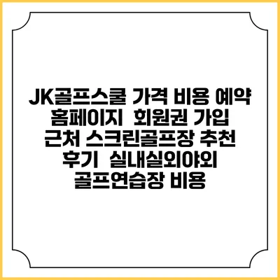 JK골프스쿨 가격 비용 예약 홈페이지 | 회원권 가입 | 근처 스크린골프장 추천 | 후기 | 실내실외야외 골프연습장 비용