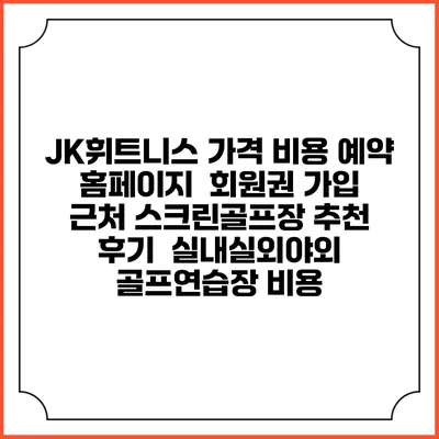 JK휘트니스 가격 비용 예약 홈페이지 | 회원권 가입 | 근처 스크린골프장 추천 | 후기 | 실내실외야외 골프연습장 비용