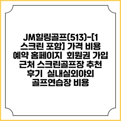 JM힐링골프(513)-[1 스크린 포함] 가격 비용 예약 홈페이지 | 회원권 가입 | 근처 스크린골프장 추천 | 후기 | 실내실외야외 골프연습장 비용