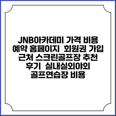 JNB아카데미 가격 비용 예약 홈페이지 | 회원권 가입 | 근처 스크린골프장 추천 | 후기 | 실내실외야외 골프연습장 비용