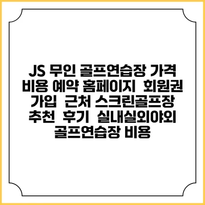 JS 무인 골프연습장 가격 비용 예약 홈페이지 | 회원권 가입 | 근처 스크린골프장 추천 | 후기 | 실내실외야외 골프연습장 비용