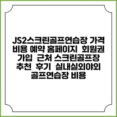 JS2스크린골프연습장 가격 비용 예약 홈페이지 | 회원권 가입 | 근처 스크린골프장 추천 | 후기 | 실내실외야외 골프연습장 비용