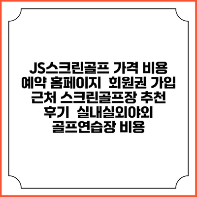JS스크린골프 가격 비용 예약 홈페이지 | 회원권 가입 | 근처 스크린골프장 추천 | 후기 | 실내실외야외 골프연습장 비용