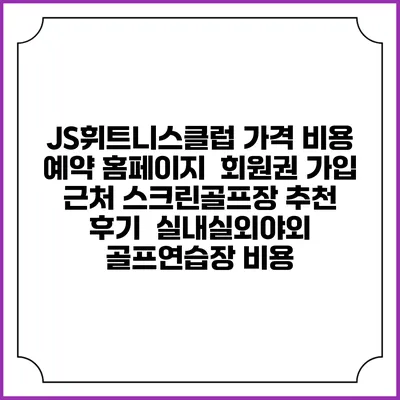 JS휘트니스클럽 가격 비용 예약 홈페이지 | 회원권 가입 | 근처 스크린골프장 추천 | 후기 | 실내실외야외 골프연습장 비용