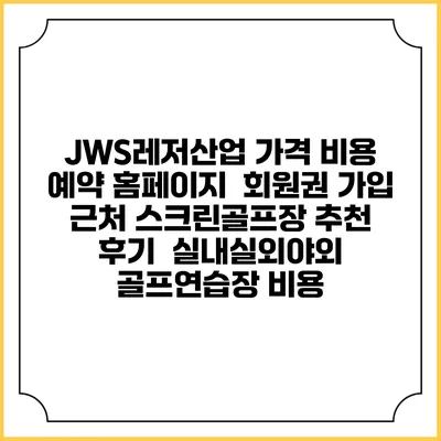 JWS레저산업 가격 비용 예약 홈페이지 | 회원권 가입 | 근처 스크린골프장 추천 | 후기 | 실내실외야외 골프연습장 비용