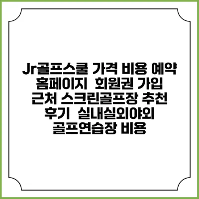 Jr골프스쿨 가격 비용 예약 홈페이지 | 회원권 가입 | 근처 스크린골프장 추천 | 후기 | 실내실외야외 골프연습장 비용