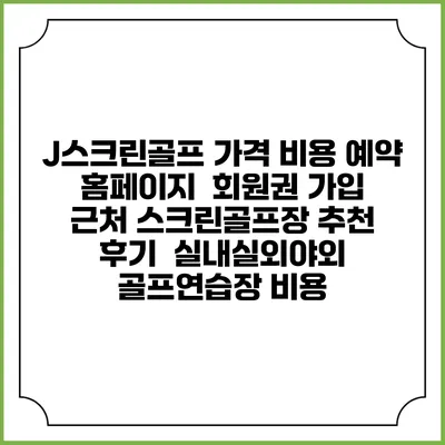J스크린골프 가격 비용 예약 홈페이지 | 회원권 가입 | 근처 스크린골프장 추천 | 후기 | 실내실외야외 골프연습장 비용