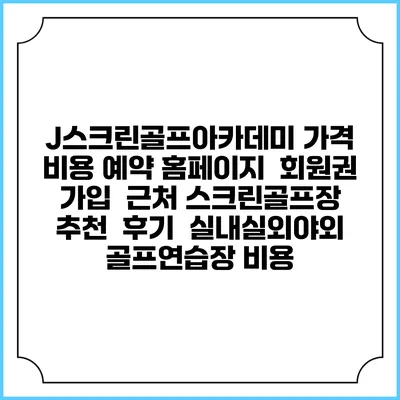 J스크린골프아카데미 가격 비용 예약 홈페이지 | 회원권 가입 | 근처 스크린골프장 추천 | 후기 | 실내실외야외 골프연습장 비용