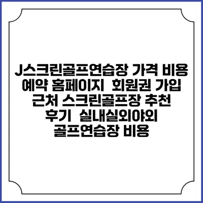 J스크린골프연습장 가격 비용 예약 홈페이지 | 회원권 가입 | 근처 스크린골프장 추천 | 후기 | 실내실외야외 골프연습장 비용