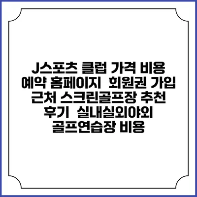 J스포츠 클럽 가격 비용 예약 홈페이지 | 회원권 가입 | 근처 스크린골프장 추천 | 후기 | 실내실외야외 골프연습장 비용