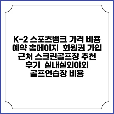 K-2 스포츠뱅크 가격 비용 예약 홈페이지 | 회원권 가입 | 근처 스크린골프장 추천 | 후기 | 실내실외야외 골프연습장 비용