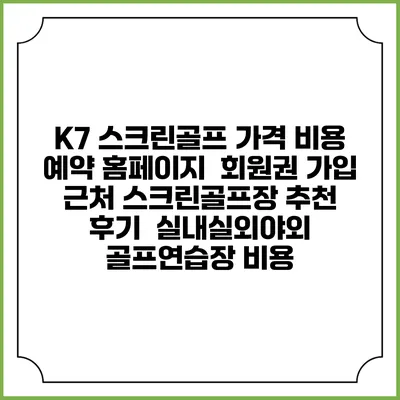 K7 스크린골프 가격 비용 예약 홈페이지 | 회원권 가입 | 근처 스크린골프장 추천 | 후기 | 실내실외야외 골프연습장 비용
