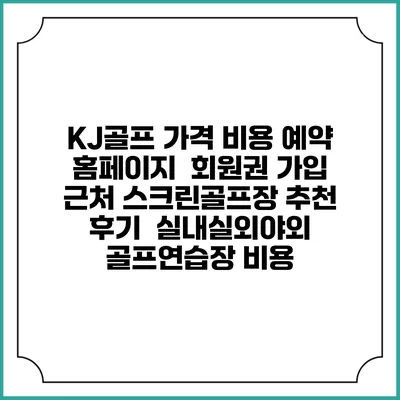 KJ골프 가격 비용 예약 홈페이지 | 회원권 가입 | 근처 스크린골프장 추천 | 후기 | 실내실외야외 골프연습장 비용
