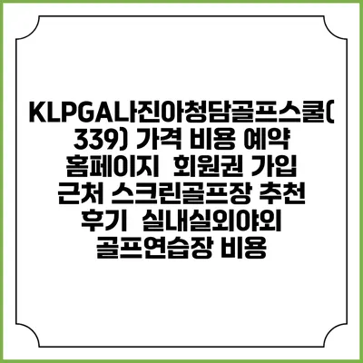 KLPGA나진아청담골프스쿨(339) 가격 비용 예약 홈페이지 | 회원권 가입 | 근처 스크린골프장 추천 | 후기 | 실내실외야외 골프연습장 비용