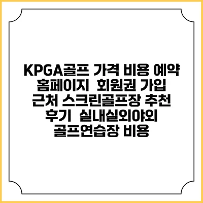 KPGA골프 가격 비용 예약 홈페이지 | 회원권 가입 | 근처 스크린골프장 추천 | 후기 | 실내실외야외 골프연습장 비용