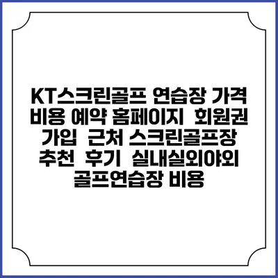 KT스크린골프 연습장 가격 비용 예약 홈페이지 | 회원권 가입 | 근처 스크린골프장 추천 | 후기 | 실내실외야외 골프연습장 비용