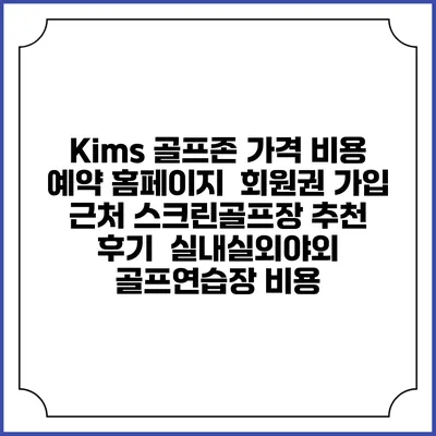 Kims 골프존 가격 비용 예약 홈페이지 | 회원권 가입 | 근처 스크린골프장 추천 | 후기 | 실내실외야외 골프연습장 비용