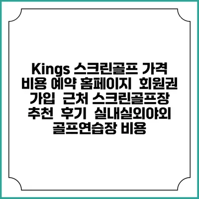 Kings 스크린골프 가격 비용 예약 홈페이지 | 회원권 가입 | 근처 스크린골프장 추천 | 후기 | 실내실외야외 골프연습장 비용
