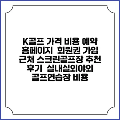 K골프 가격 비용 예약 홈페이지 | 회원권 가입 | 근처 스크린골프장 추천 | 후기 | 실내실외야외 골프연습장 비용