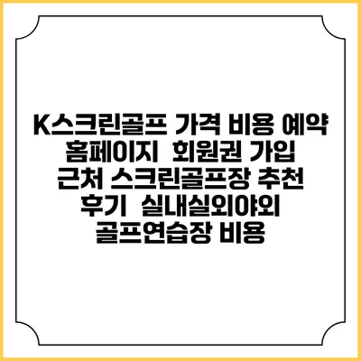 K스크린골프 가격 비용 예약 홈페이지 | 회원권 가입 | 근처 스크린골프장 추천 | 후기 | 실내실외야외 골프연습장 비용