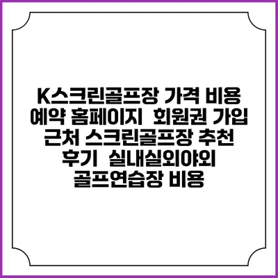 K스크린골프장 가격 비용 예약 홈페이지 | 회원권 가입 | 근처 스크린골프장 추천 | 후기 | 실내실외야외 골프연습장 비용