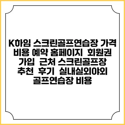 K하임 스크린골프연습장 가격 비용 예약 홈페이지 | 회원권 가입 | 근처 스크린골프장 추천 | 후기 | 실내실외야외 골프연습장 비용