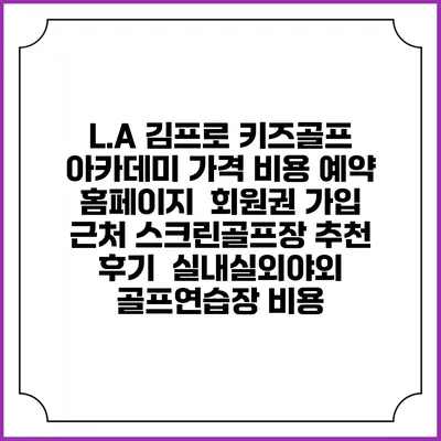 L.A 김프로 키즈골프 아카데미 가격 비용 예약 홈페이지 | 회원권 가입 | 근처 스크린골프장 추천 | 후기 | 실내실외야외 골프연습장 비용