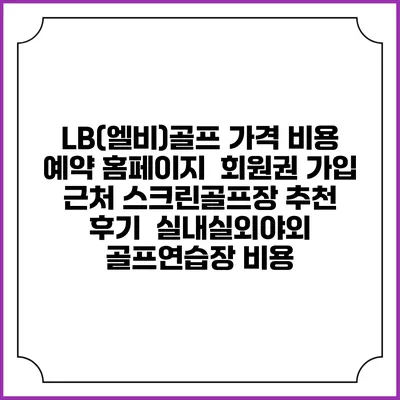 LB(엘비)골프 가격 비용 예약 홈페이지 | 회원권 가입 | 근처 스크린골프장 추천 | 후기 | 실내실외야외 골프연습장 비용