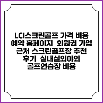 LCI스크린골프 가격 비용 예약 홈페이지 | 회원권 가입 | 근처 스크린골프장 추천 | 후기 | 실내실외야외 골프연습장 비용