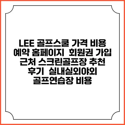 LEE 골프스쿨 가격 비용 예약 홈페이지 | 회원권 가입 | 근처 스크린골프장 추천 | 후기 | 실내실외야외 골프연습장 비용