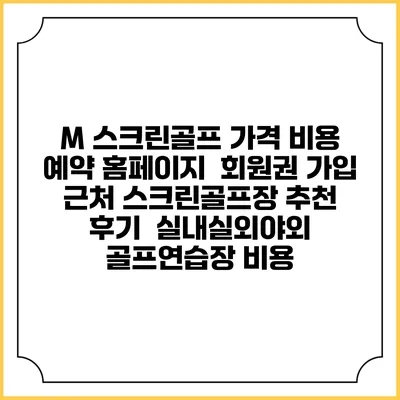 M 스크린골프 가격 비용 예약 홈페이지 | 회원권 가입 | 근처 스크린골프장 추천 | 후기 | 실내실외야외 골프연습장 비용
