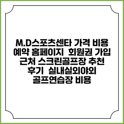 M.D스포츠센타 가격 비용 예약 홈페이지 | 회원권 가입 | 근처 스크린골프장 추천 | 후기 | 실내실외야외 골프연습장 비용