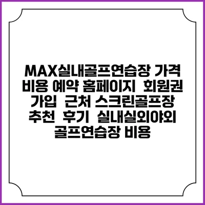 MAX실내골프연습장 가격 비용 예약 홈페이지 | 회원권 가입 | 근처 스크린골프장 추천 | 후기 | 실내실외야외 골프연습장 비용