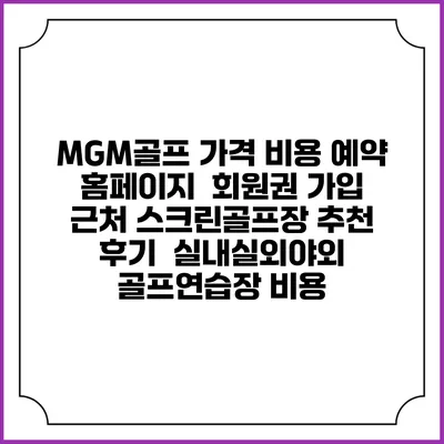 MGM골프 가격 비용 예약 홈페이지 | 회원권 가입 | 근처 스크린골프장 추천 | 후기 | 실내실외야외 골프연습장 비용